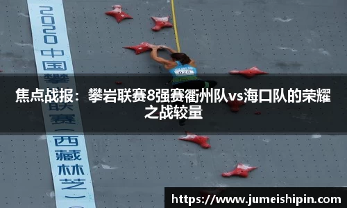 焦点战报：攀岩联赛8强赛衢州队vs海口队的荣耀之战较量