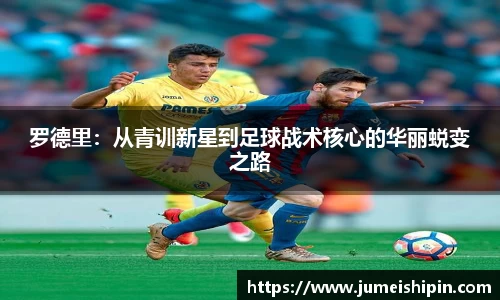 罗德里：从青训新星到足球战术核心的华丽蜕变之路