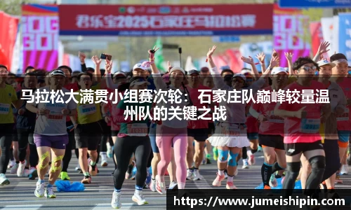 马拉松大满贯小组赛次轮：石家庄队巅峰较量温州队的关键之战