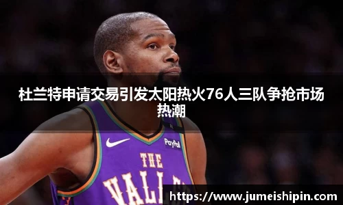 杜兰特申请交易引发太阳热火76人三队争抢市场热潮