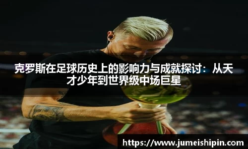 克罗斯在足球历史上的影响力与成就探讨：从天才少年到世界级中场巨星